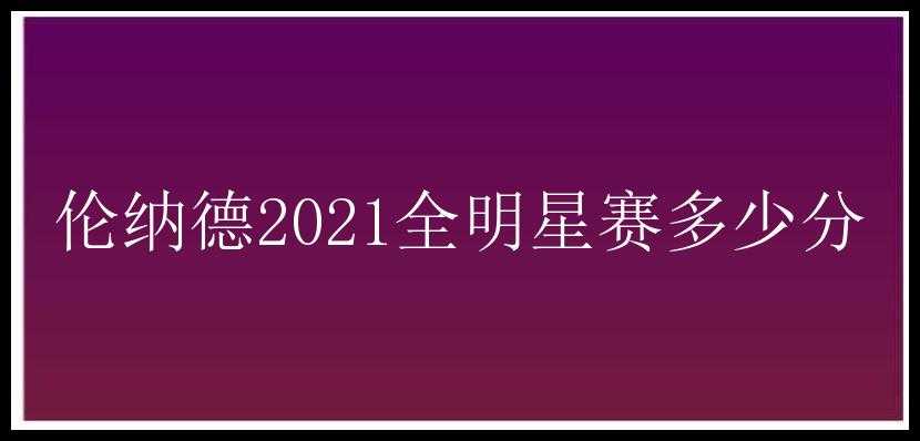 伦纳德2021全明星赛多少分