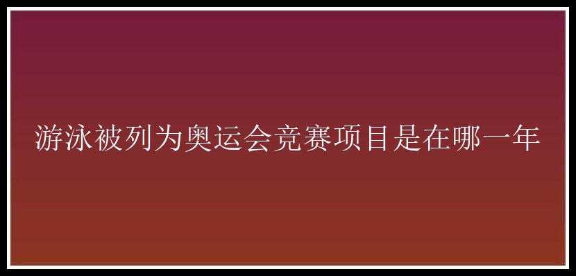 游泳被列为奥运会竞赛项目是在哪一年