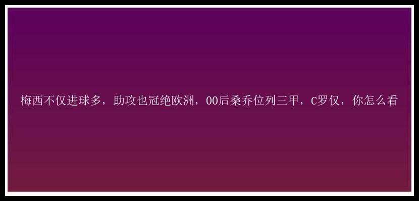 梅西不仅进球多，助攻也冠绝欧洲，00后桑乔位列三甲，C罗仅，你怎么看