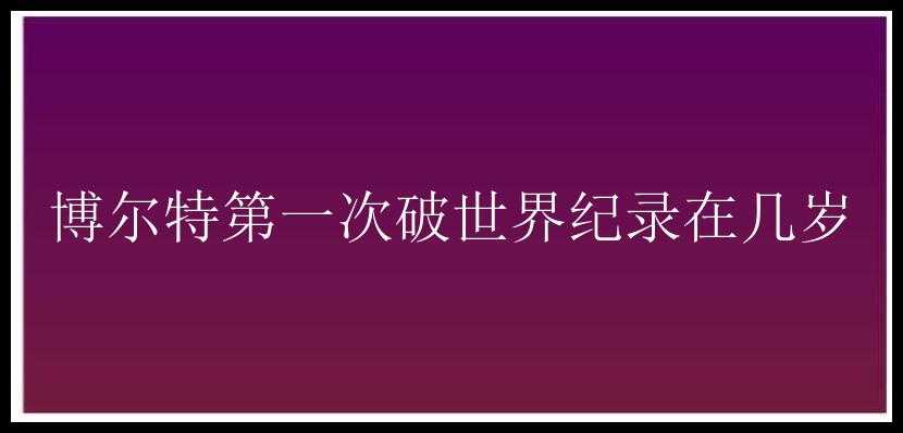 博尔特第一次破世界纪录在几岁