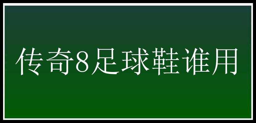 传奇8足球鞋谁用