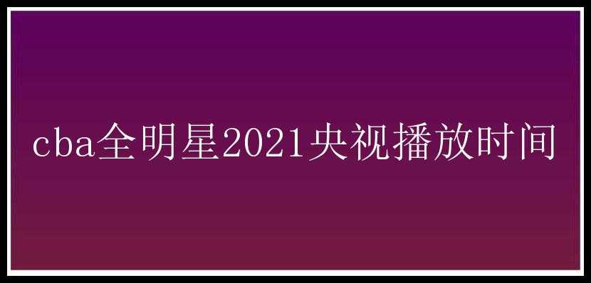 cba全明星2021央视播放时间