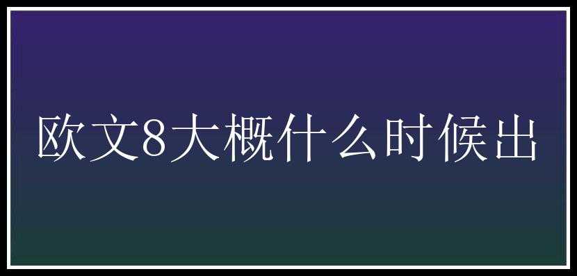 欧文8大概什么时候出