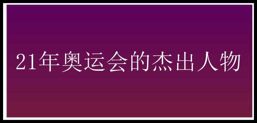 21年奥运会的杰出人物