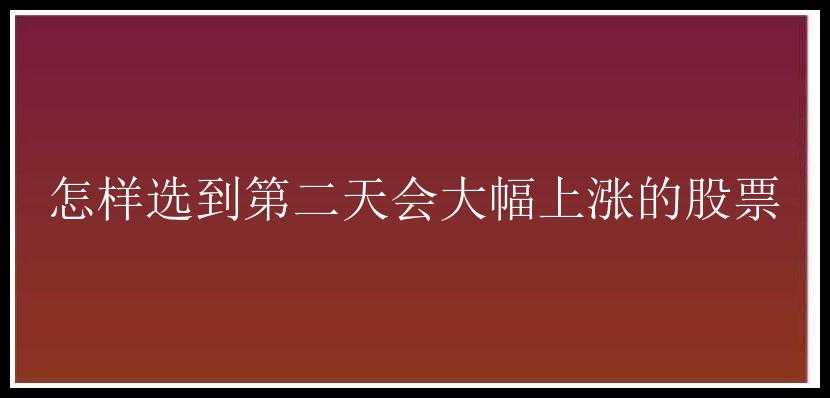 怎样选到第二天会大幅上涨的股票