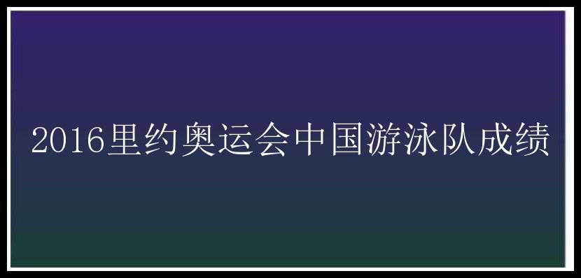 2016里约奥运会中国游泳队成绩