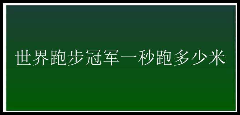 世界跑步冠军一秒跑多少米