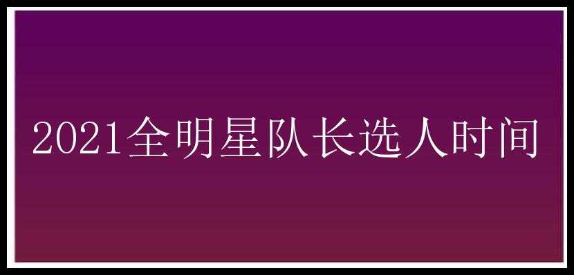 2021全明星队长选人时间