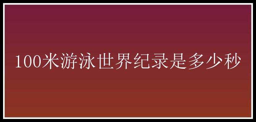 100米游泳世界纪录是多少秒