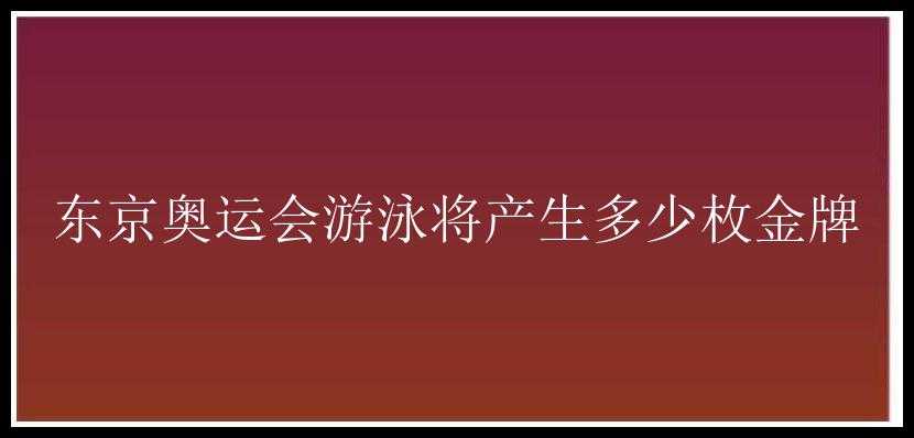 东京奥运会游泳将产生多少枚金牌