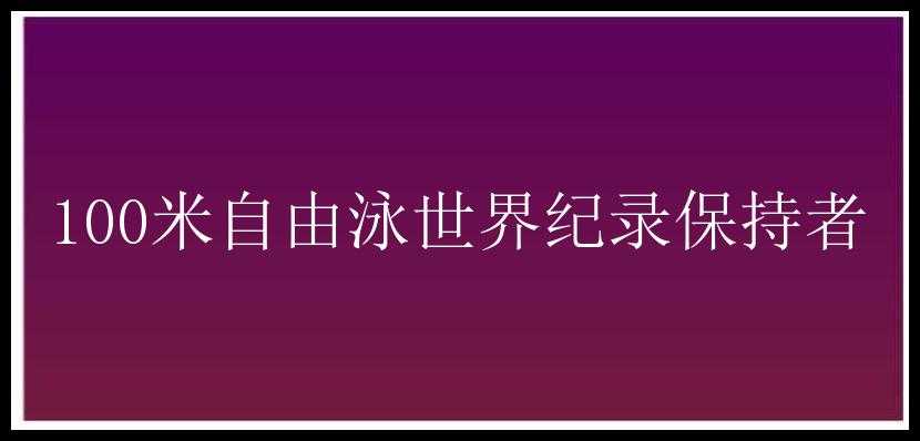 100米自由泳世界纪录保持者