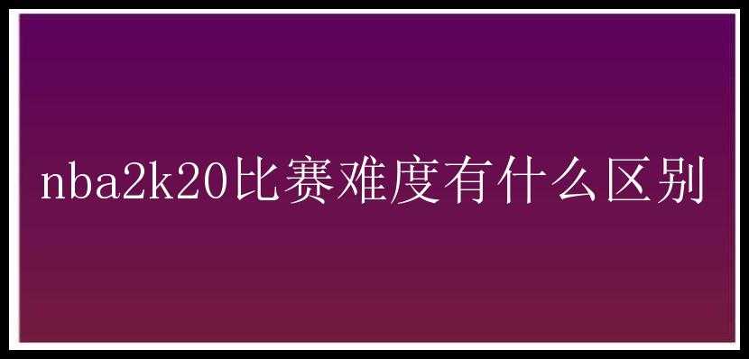 nba2k20比赛难度有什么区别