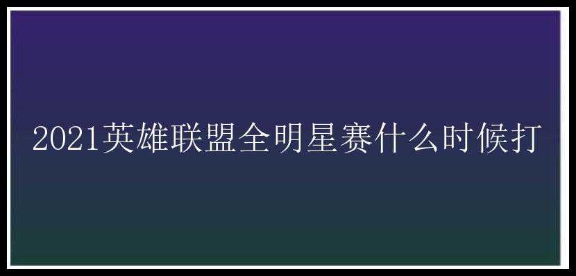 2021英雄联盟全明星赛什么时候打