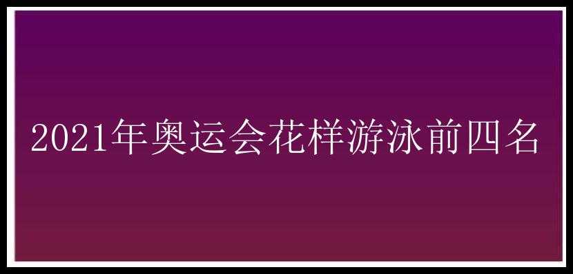 2021年奥运会花样游泳前四名