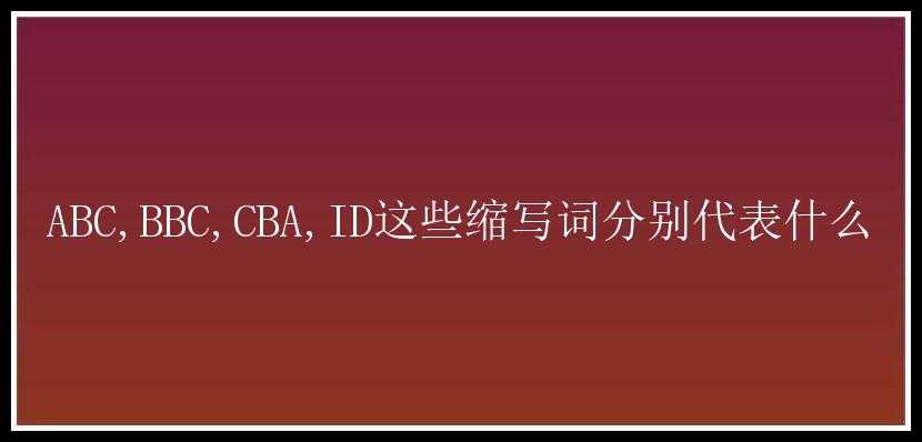 ABC,BBC,CBA,ID这些缩写词分别代表什么