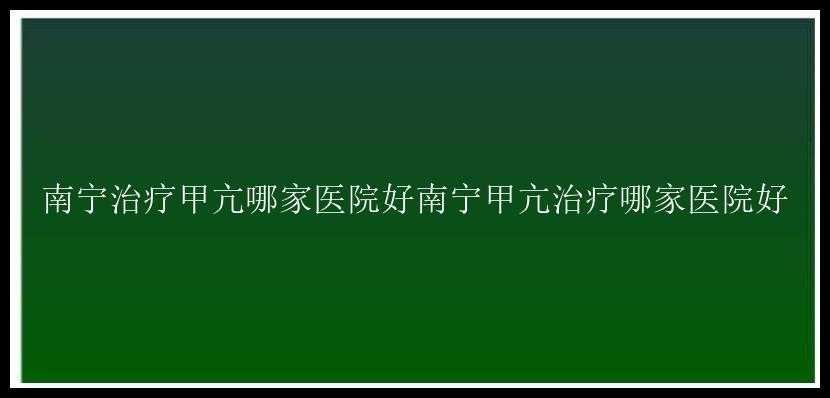 南宁治疗甲亢哪家医院好南宁甲亢治疗哪家医院好