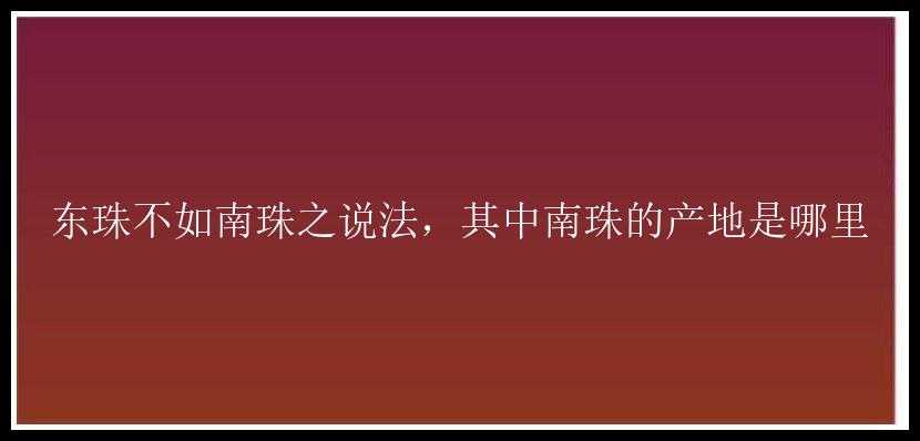 东珠不如南珠之说法，其中南珠的产地是哪里