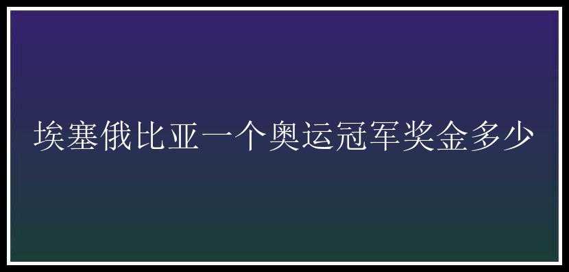 埃塞俄比亚一个奥运冠军奖金多少