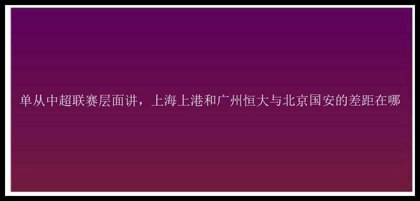 单从中超联赛层面讲，上海上港和广州恒大与北京国安的差距在哪