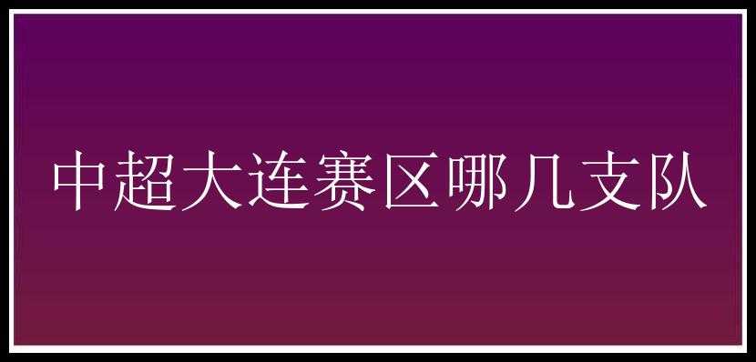 中超大连赛区哪几支队