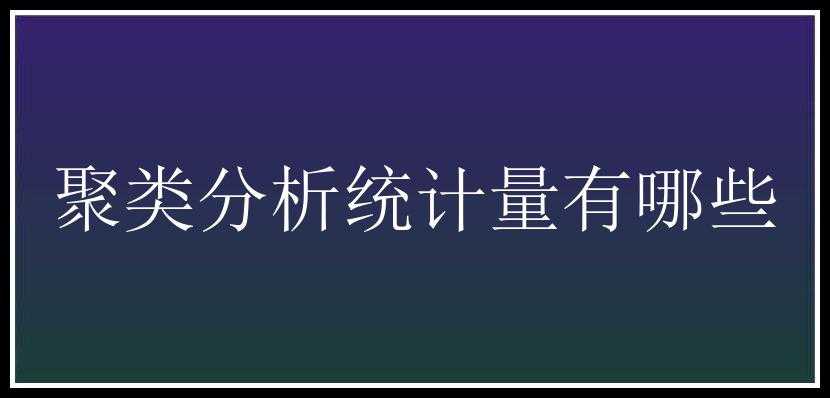 聚类分析统计量有哪些