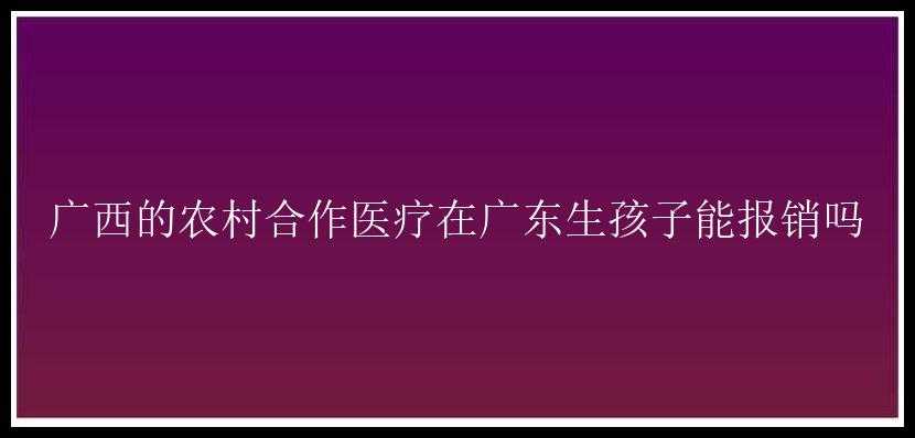 广西的农村合作医疗在广东生孩子能报销吗