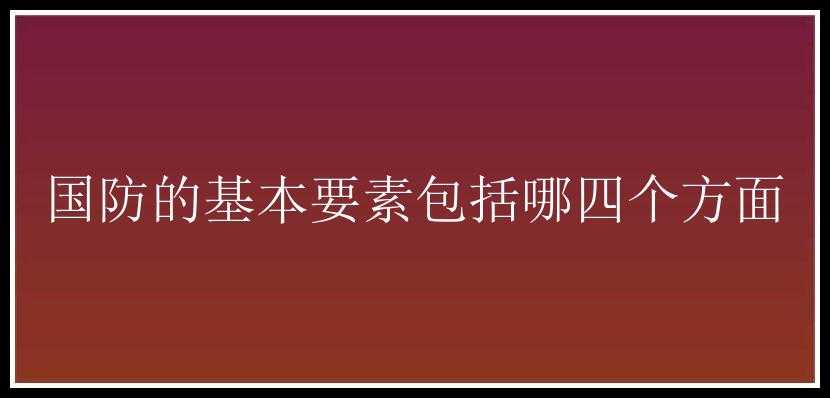 国防的基本要素包括哪四个方面