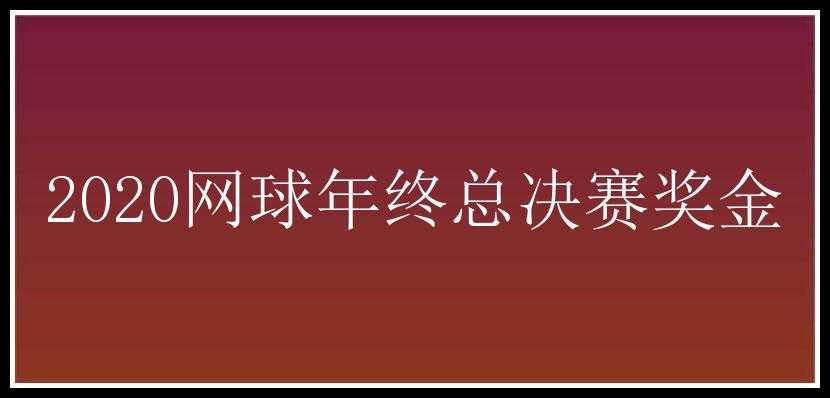 2020网球年终总决赛奖金