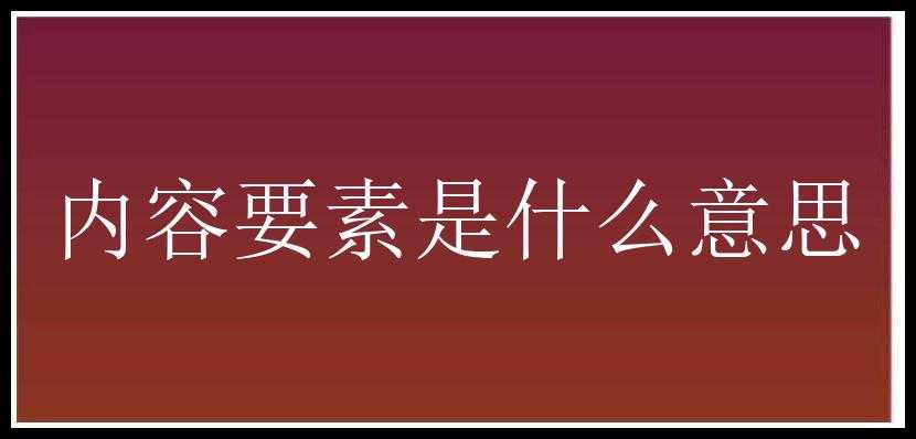 内容要素是什么意思