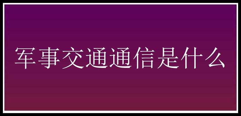 军事交通通信是什么