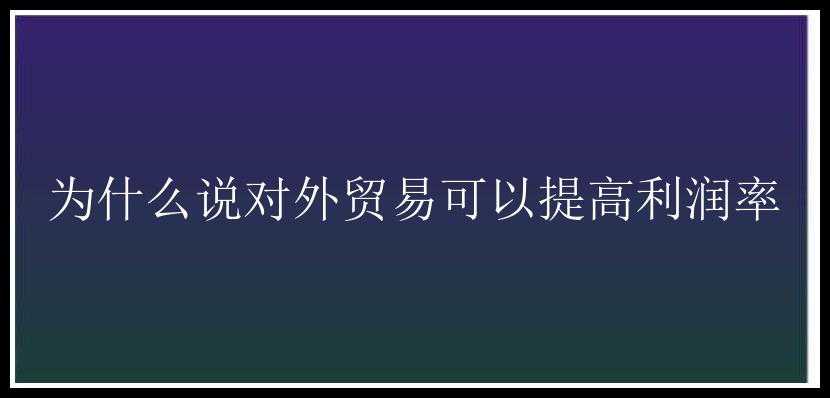 为什么说对外贸易可以提高利润率