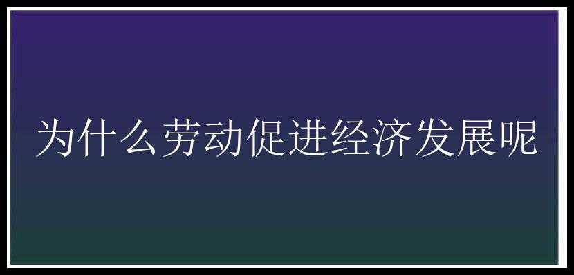 为什么劳动促进经济发展呢