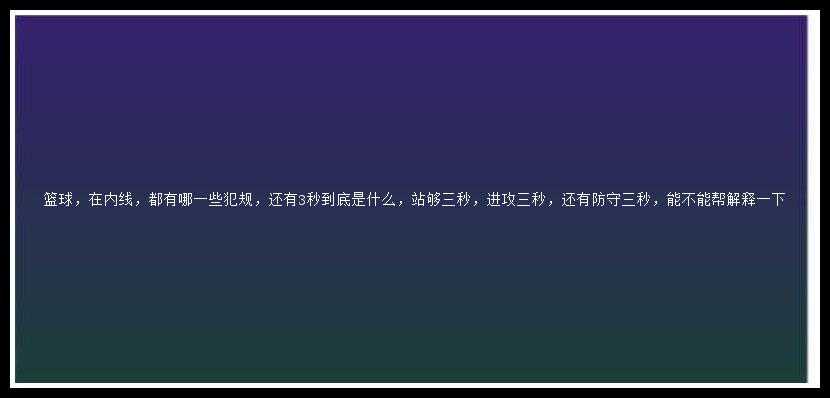 篮球，在内线，都有哪一些犯规，还有3秒到底是什么，站够三秒，进攻三秒，还有防守三秒，能不能帮解释一下