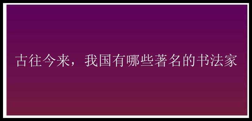 古往今来，我国有哪些著名的书法家