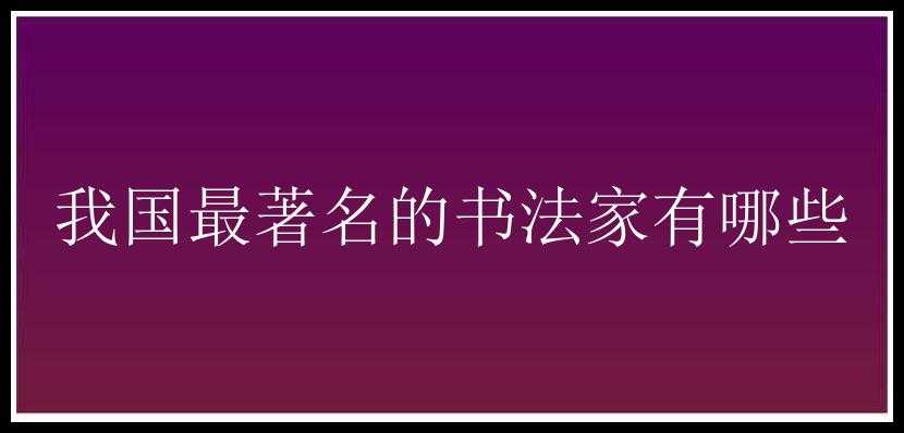 我国最著名的书法家有哪些