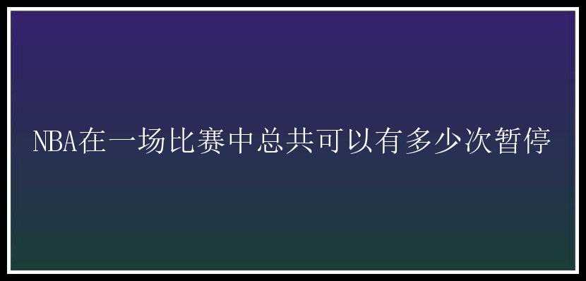 NBA在一场比赛中总共可以有多少次暂停