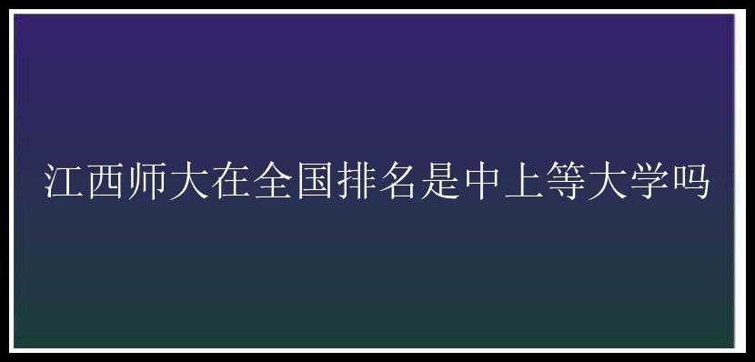 江西师大在全国排名是中上等大学吗