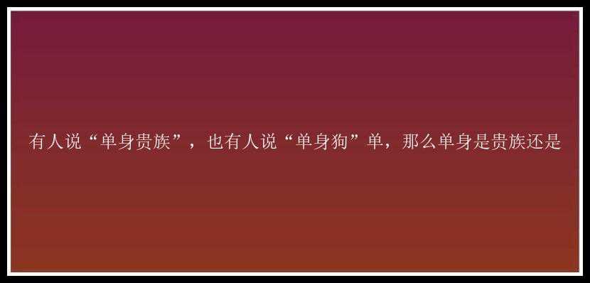 有人说“单身贵族”，也有人说“单身狗”单，那么单身是贵族还是