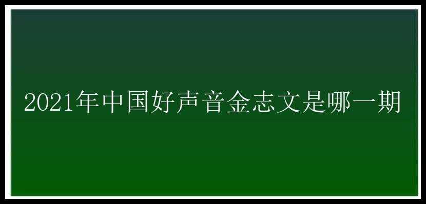 2021年中国好声音金志文是哪一期