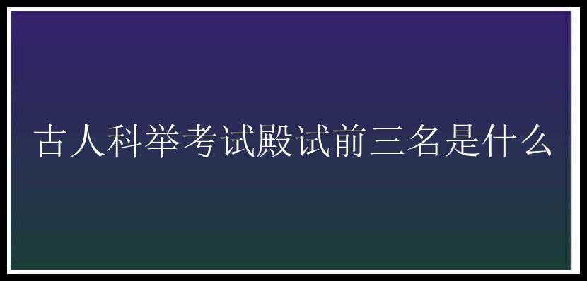 古人科举考试殿试前三名是什么