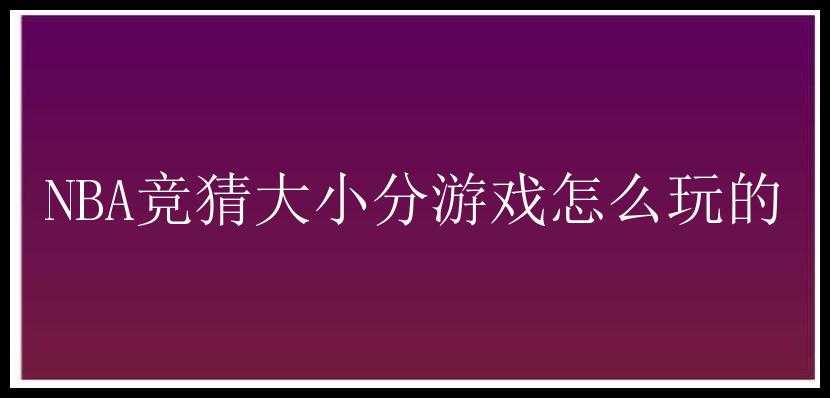 NBA竞猜大小分游戏怎么玩的