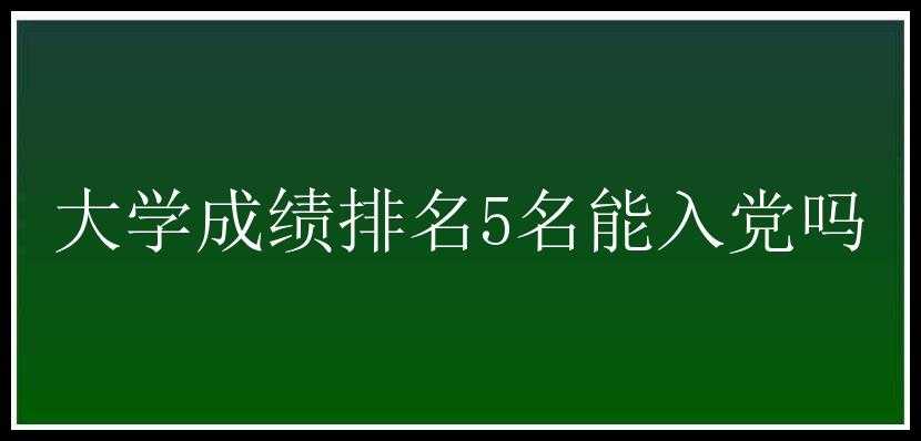 大学成绩排名5名能入党吗