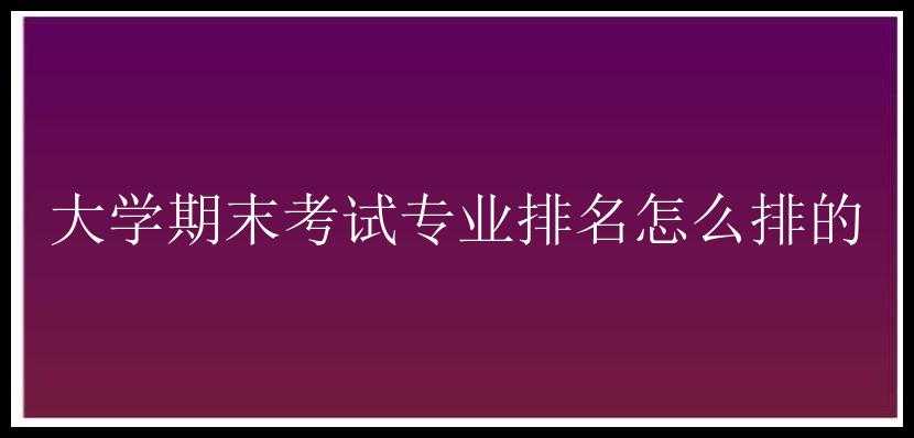 大学期末考试专业排名怎么排的