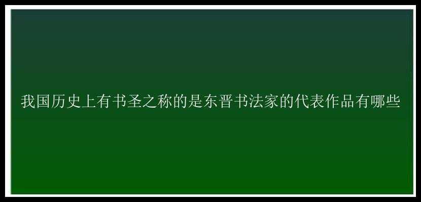 我国历史上有书圣之称的是东晋书法家的代表作品有哪些