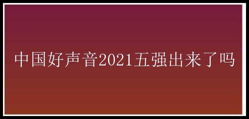 中国好声音2021五强出来了吗