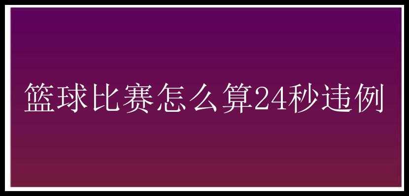 篮球比赛怎么算24秒违例