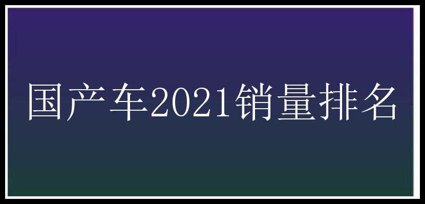 国产车2021销量排名