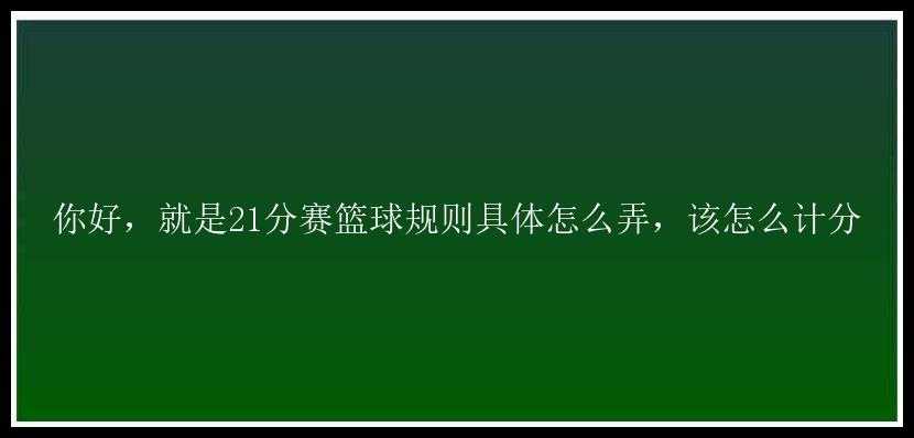 你好，就是21分赛篮球规则具体怎么弄，该怎么计分