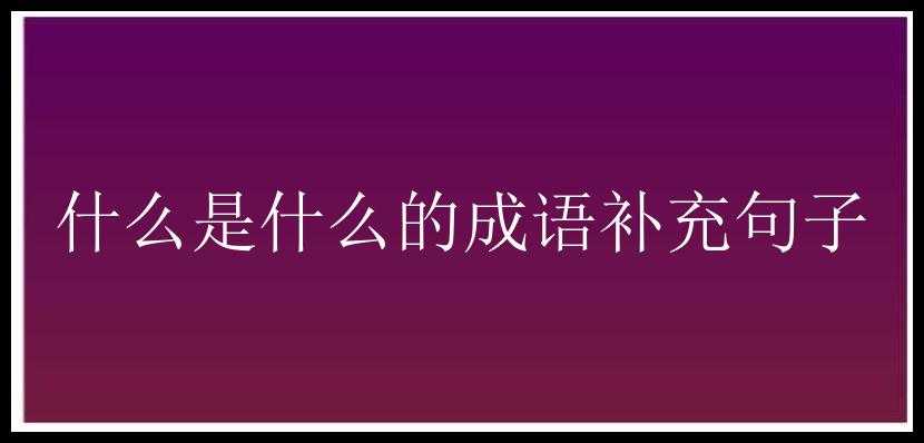 什么是什么的成语补充句子