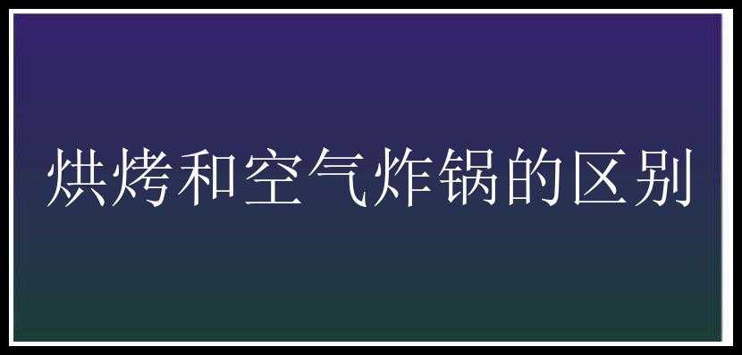 烘烤和空气炸锅的区别